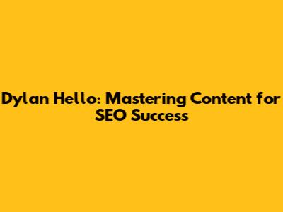 Dylan Hello: Mastering Content for SEO Success