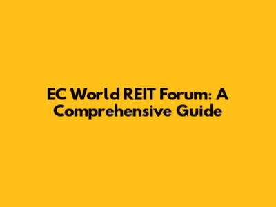 EC World REIT Forum: A Comprehensive Guide
