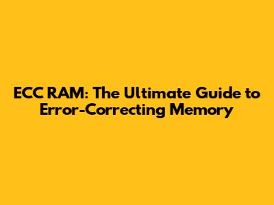 ECC RAM: The Ultimate Guide to Error-Correcting Memory