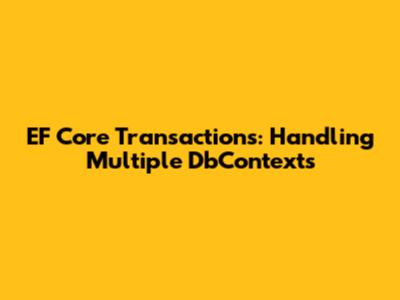 EF Core Transactions: Handling Multiple DbContexts