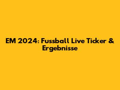 EM 2024: Fussball Live Ticker & Ergebnisse