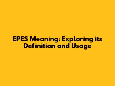 EPES Meaning: Exploring its Definition and Usage