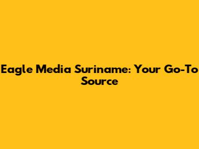 Eagle Media Suriname: Your Go-To Source