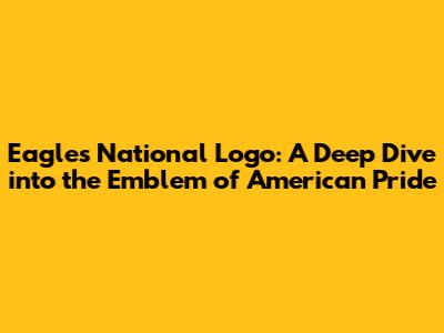 Eagles National Logo: A Deep Dive into the Emblem of American Pride