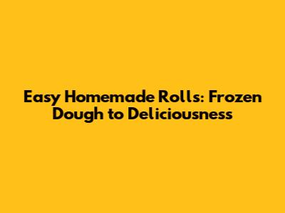 Easy Homemade Rolls: Frozen Dough to Deliciousness
