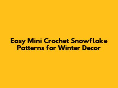 Easy Mini Crochet Snowflake Patterns for Winter Decor
