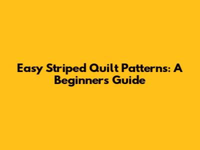 Easy Striped Quilt Patterns: A Beginner's Guide