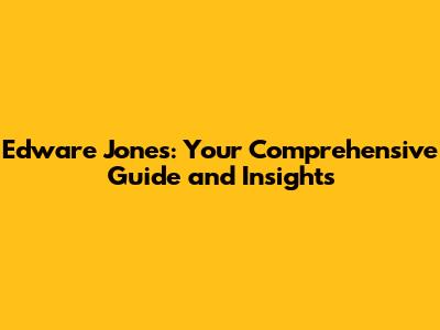 Edware Jones: Your Comprehensive Guide and Insights
