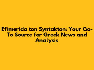 Efimerida ton Syntakton: Your Go-To Source for Greek News and Analysis
