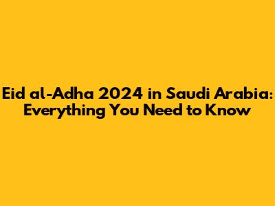 Eid al-Adha 2024 in Saudi Arabia: Everything You Need to Know