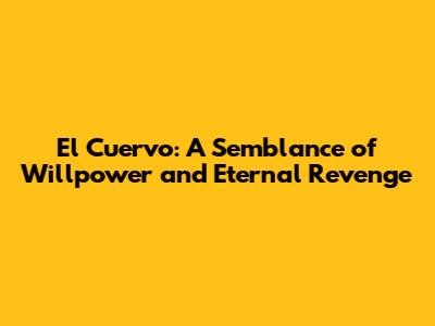 El Cuervo: A Semblance of Willpower and Eternal Revenge