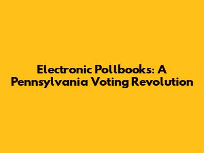 Electronic Pollbooks: A Pennsylvania Voting Revolution