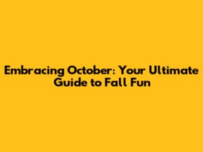 Embracing October: Your Ultimate Guide to Fall Fun