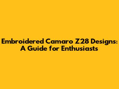 Embroidered Camaro Z28 Designs: A Guide for Enthusiasts