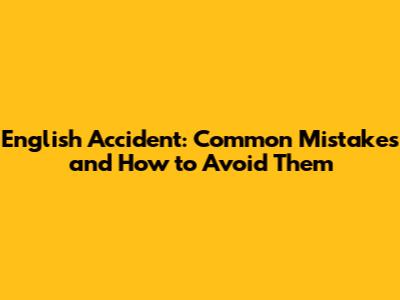English Accident: Common Mistakes and How to Avoid Them