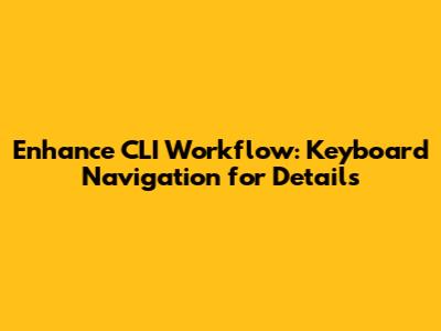 Enhance CLI Workflow: Keyboard Navigation for Details