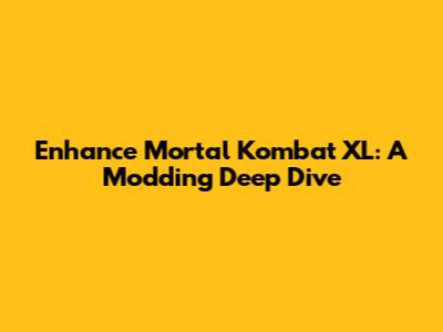 Enhance Mortal Kombat XL: A Modding Deep Dive