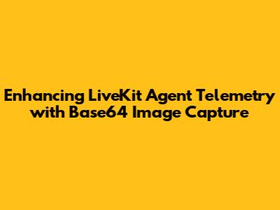 Enhancing LiveKit Agent Telemetry with Base64 Image Capture