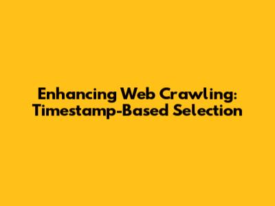 Enhancing Web Crawling: Timestamp-Based Selection