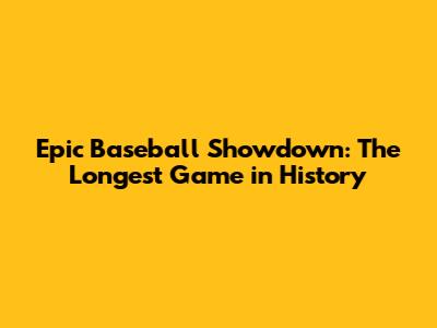 Epic Baseball Showdown: The Longest Game in History