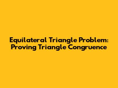 Equilateral Triangle Problem: Proving Triangle Congruence