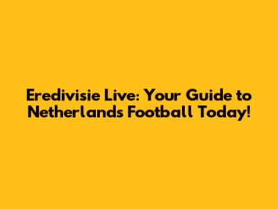 Eredivisie Live: Your Guide to Netherlands Football Today!
