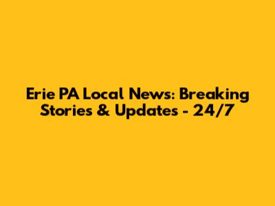 Erie PA Local News: Breaking Stories & Updates - 24/7
