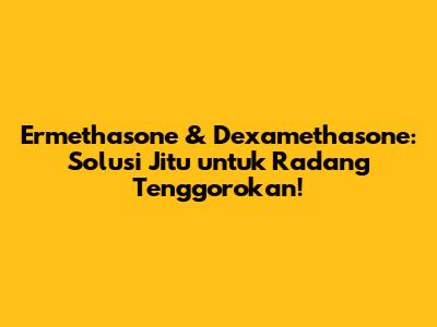 Ermethasone & Dexamethasone: Solusi Jitu untuk Radang Tenggorokan!