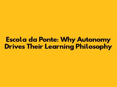 Escola da Ponte: Why Autonomy Drives Their Learning Philosophy