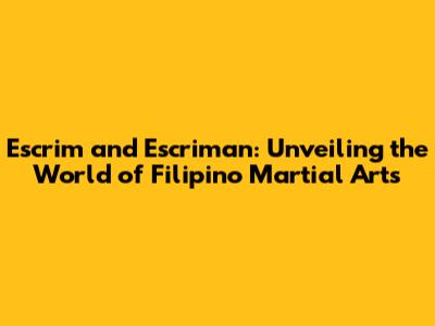 Escrim and Escriman: Unveiling the World of Filipino Martial Arts