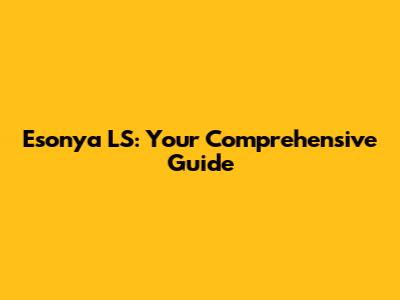 Esonya LS: Your Comprehensive Guide