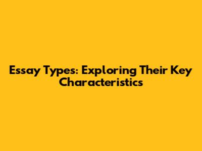 Essay Types: Exploring Their Key Characteristics