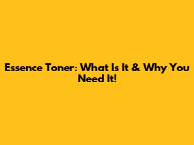 Essence Toner: What Is It & Why You Need It!