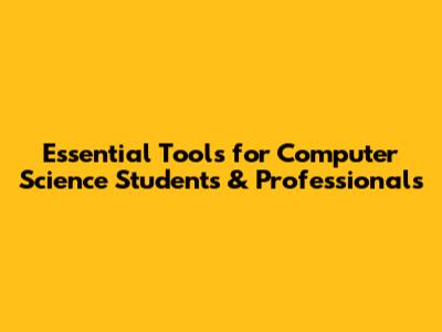 Essential Tools for Computer Science Students & Professionals