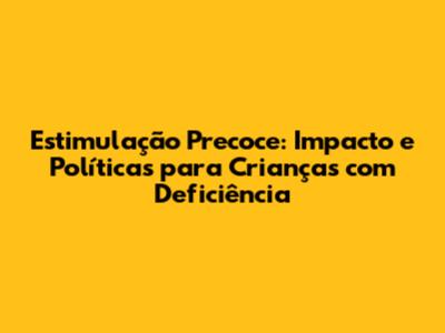 Estimulação Precoce: Impacto e Políticas para Crianças com Deficiência
