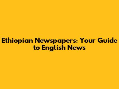 Ethiopian Newspapers: Your Guide to English News