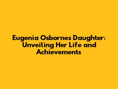Eugenia Osborne's Daughter: Unveiling Her Life and Achievements