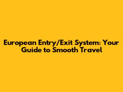 European Entry/Exit System: Your Guide to Smooth Travel