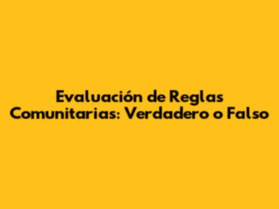 Evaluación de Reglas Comunitarias: Verdadero o Falso