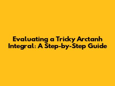 Evaluating a Tricky Arctanh Integral: A Step-by-Step Guide