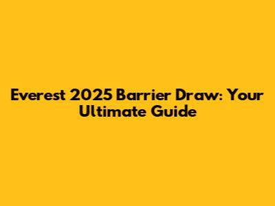 Everest 2025 Barrier Draw: Your Ultimate Guide