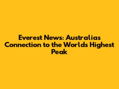 Everest News: Australia's Connection to the World's Highest Peak