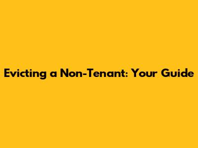 Evicting a Non-Tenant: Your Guide