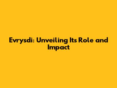Evrysdi: Unveiling Its Role and Impact