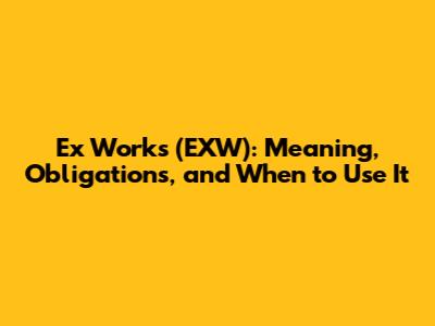 Ex Works (EXW): Meaning, Obligations, and When to Use It
