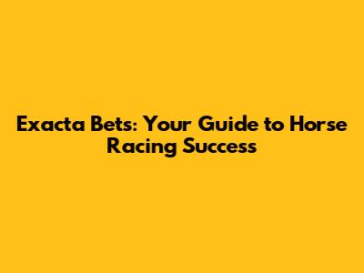 Exacta Bets: Your Guide to Horse Racing Success