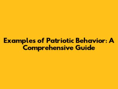 Examples of Patriotic Behavior: A Comprehensive Guide