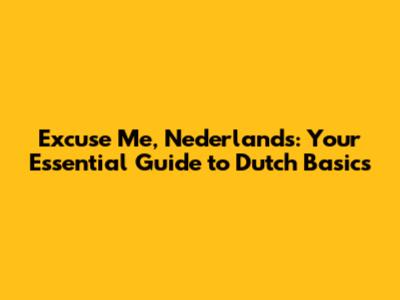 Excuse Me, Nederlands: Your Essential Guide to Dutch Basics