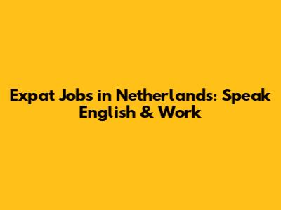 Expat Jobs in Netherlands: Speak English & Work