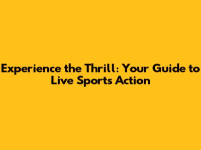 Experience the Thrill: Your Guide to Live Sports Action